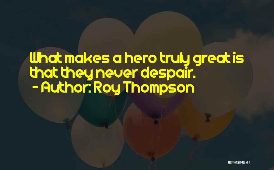 Roy Thompson Quotes: What Makes A Hero Truly Great Is That They Never Despair.