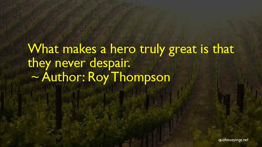 Roy Thompson Quotes: What Makes A Hero Truly Great Is That They Never Despair.