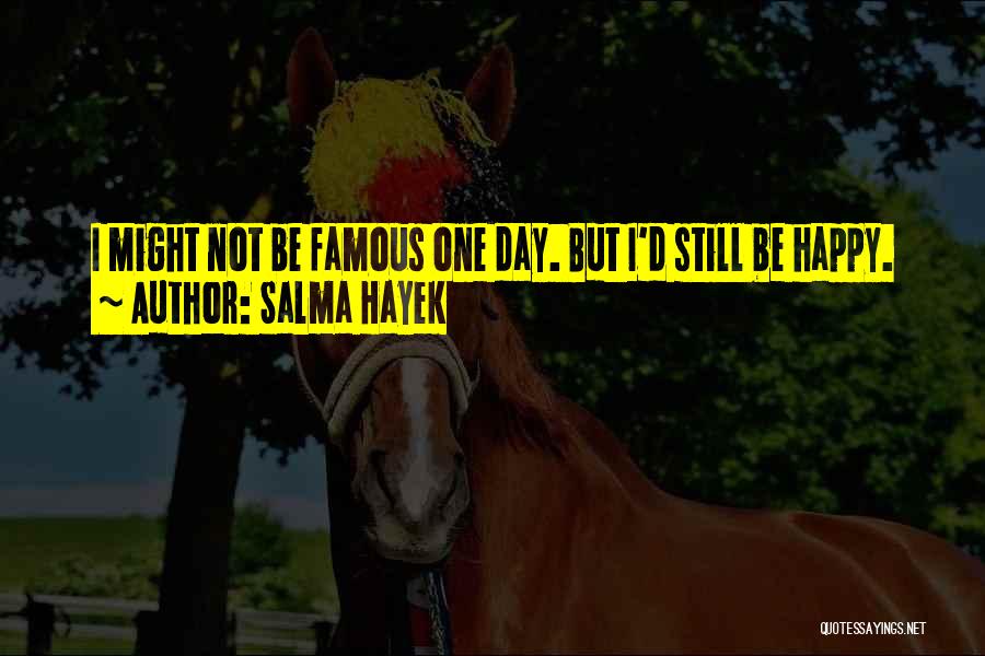 Salma Hayek Quotes: I Might Not Be Famous One Day. But I'd Still Be Happy.