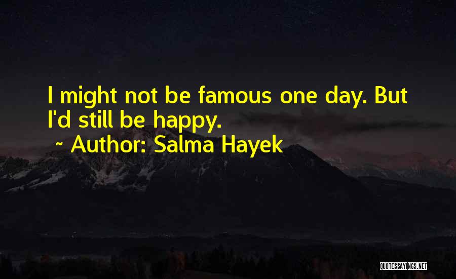 Salma Hayek Quotes: I Might Not Be Famous One Day. But I'd Still Be Happy.