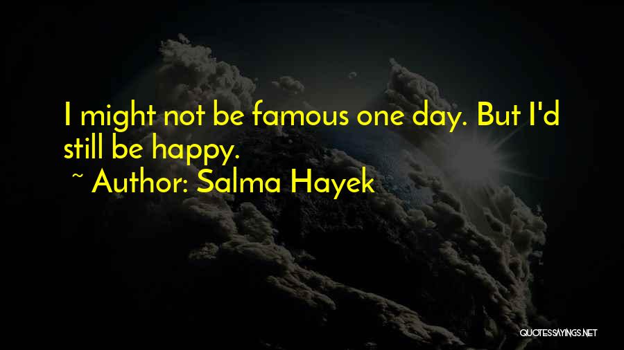 Salma Hayek Quotes: I Might Not Be Famous One Day. But I'd Still Be Happy.