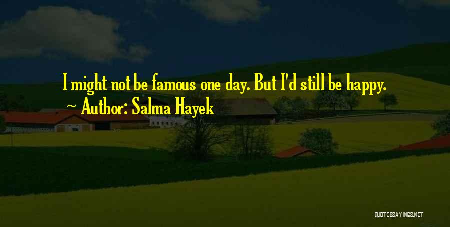 Salma Hayek Quotes: I Might Not Be Famous One Day. But I'd Still Be Happy.