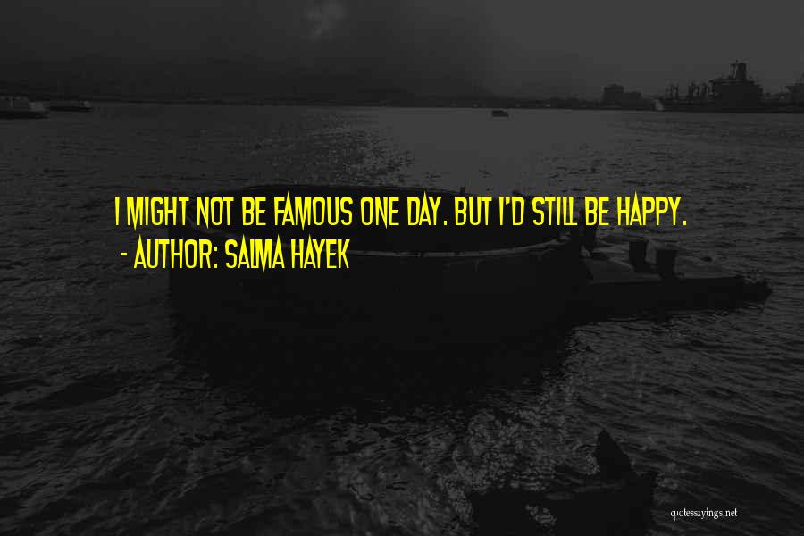 Salma Hayek Quotes: I Might Not Be Famous One Day. But I'd Still Be Happy.