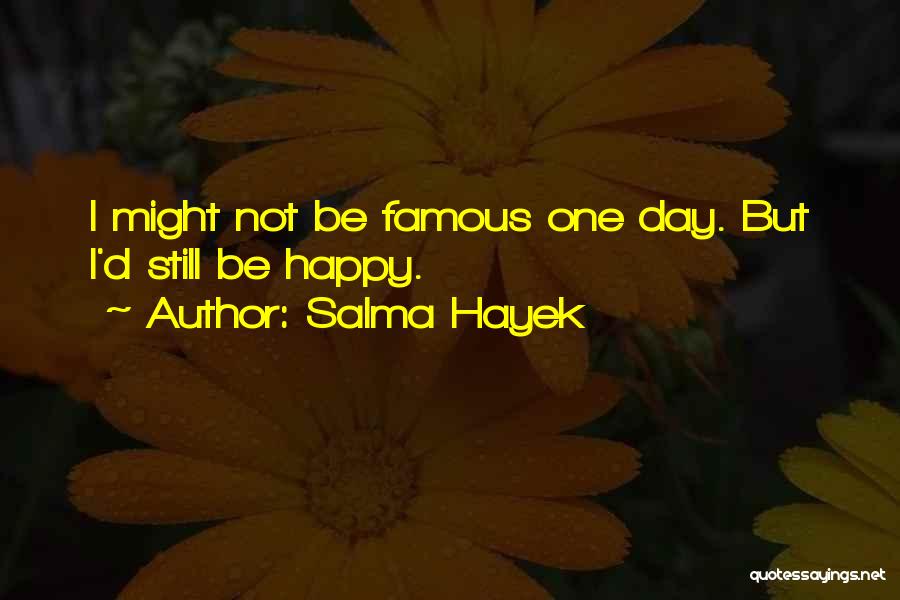 Salma Hayek Quotes: I Might Not Be Famous One Day. But I'd Still Be Happy.