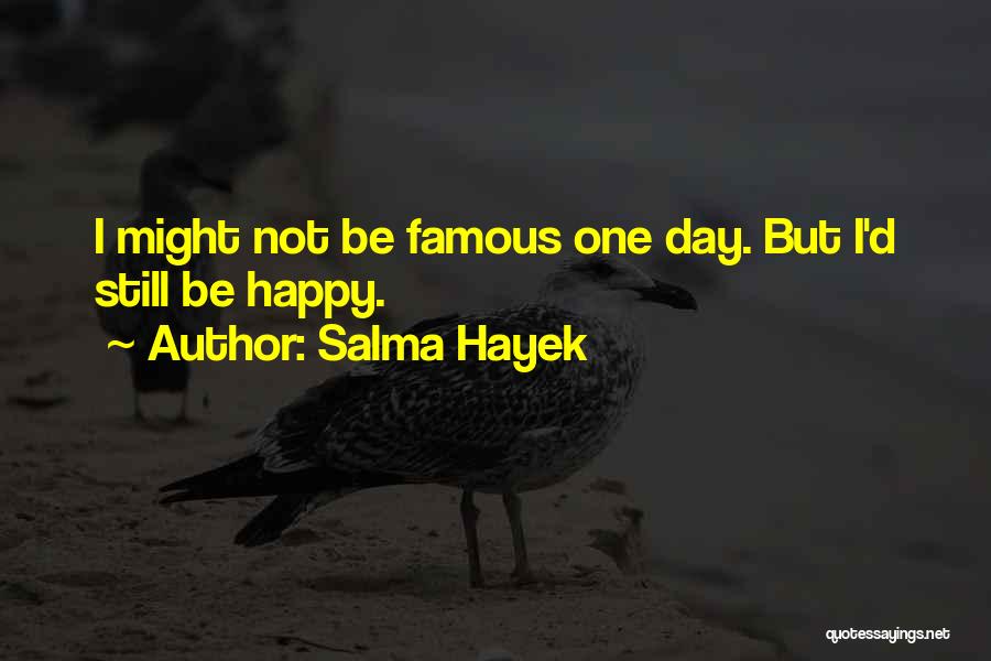 Salma Hayek Quotes: I Might Not Be Famous One Day. But I'd Still Be Happy.