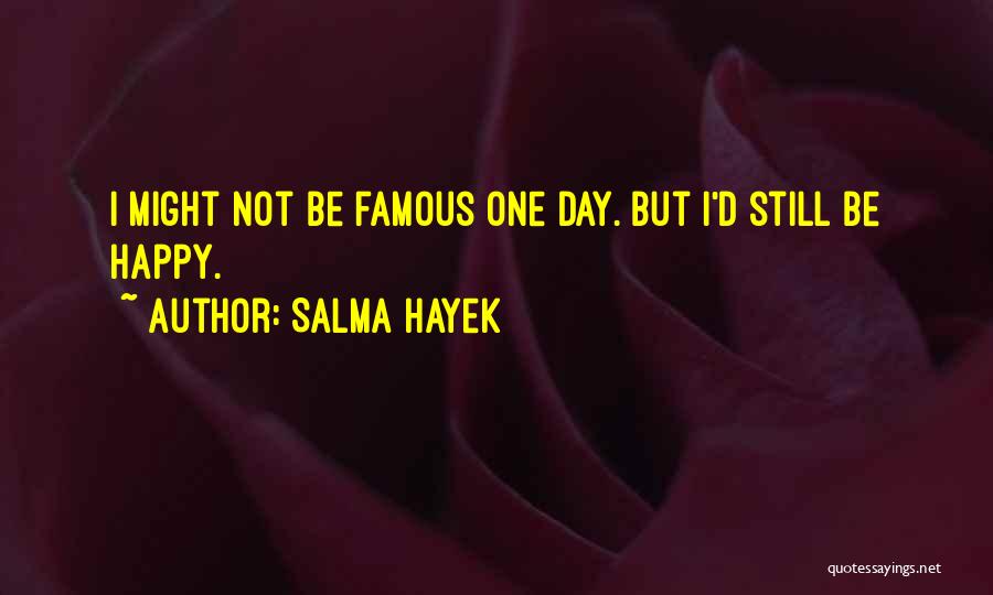 Salma Hayek Quotes: I Might Not Be Famous One Day. But I'd Still Be Happy.