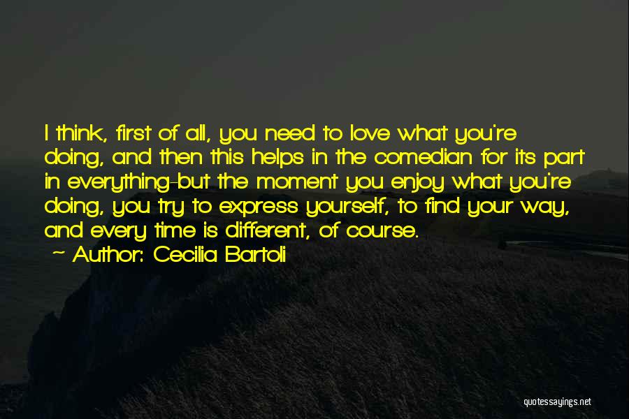 Cecilia Bartoli Quotes: I Think, First Of All, You Need To Love What You're Doing, And Then This Helps In The Comedian For