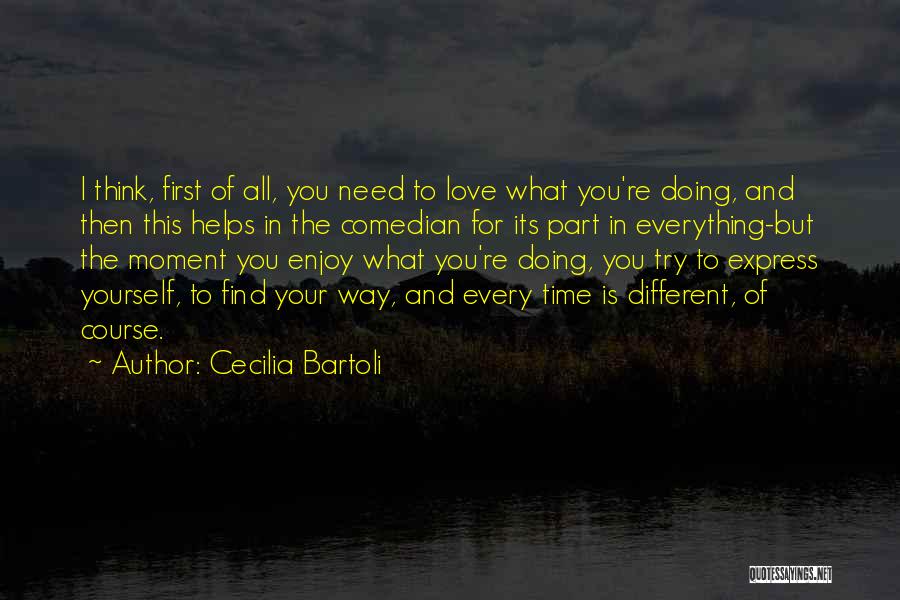 Cecilia Bartoli Quotes: I Think, First Of All, You Need To Love What You're Doing, And Then This Helps In The Comedian For
