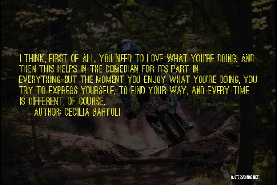 Cecilia Bartoli Quotes: I Think, First Of All, You Need To Love What You're Doing, And Then This Helps In The Comedian For