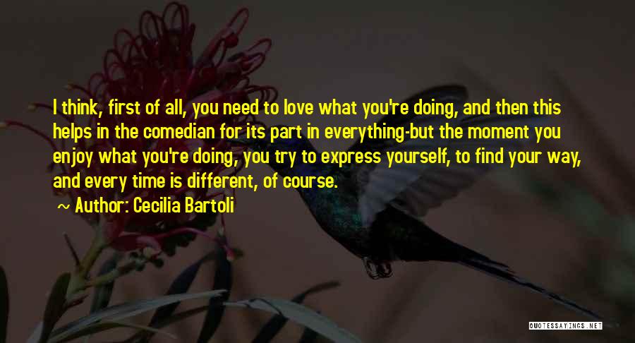 Cecilia Bartoli Quotes: I Think, First Of All, You Need To Love What You're Doing, And Then This Helps In The Comedian For