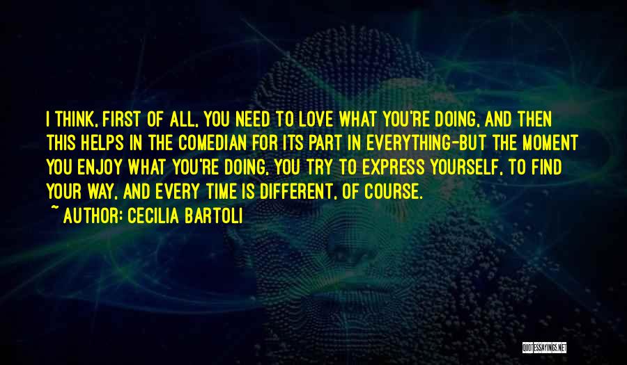 Cecilia Bartoli Quotes: I Think, First Of All, You Need To Love What You're Doing, And Then This Helps In The Comedian For