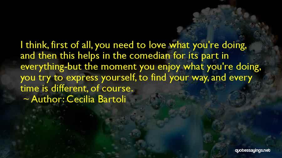 Cecilia Bartoli Quotes: I Think, First Of All, You Need To Love What You're Doing, And Then This Helps In The Comedian For