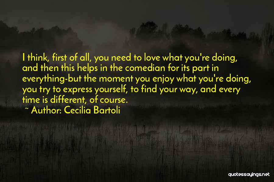 Cecilia Bartoli Quotes: I Think, First Of All, You Need To Love What You're Doing, And Then This Helps In The Comedian For