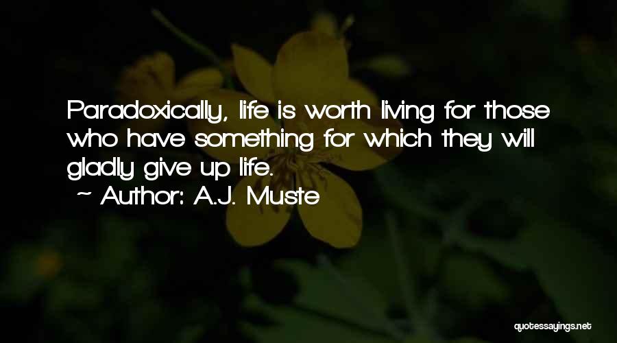 A.J. Muste Quotes: Paradoxically, Life Is Worth Living For Those Who Have Something For Which They Will Gladly Give Up Life.