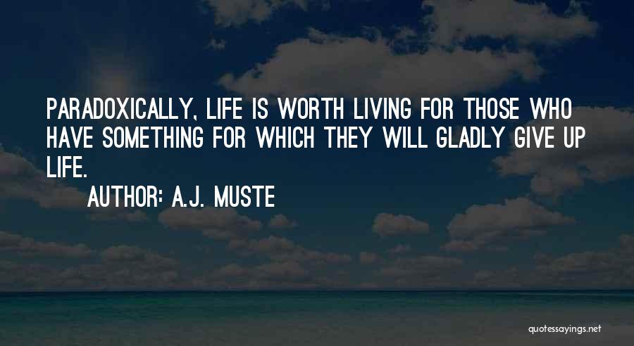 A.J. Muste Quotes: Paradoxically, Life Is Worth Living For Those Who Have Something For Which They Will Gladly Give Up Life.