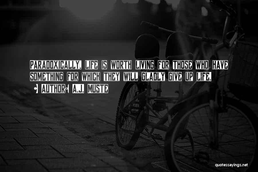 A.J. Muste Quotes: Paradoxically, Life Is Worth Living For Those Who Have Something For Which They Will Gladly Give Up Life.
