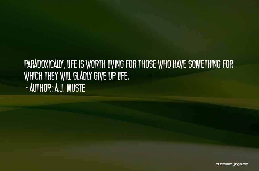 A.J. Muste Quotes: Paradoxically, Life Is Worth Living For Those Who Have Something For Which They Will Gladly Give Up Life.