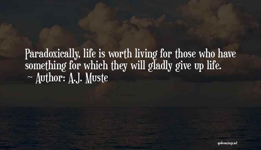A.J. Muste Quotes: Paradoxically, Life Is Worth Living For Those Who Have Something For Which They Will Gladly Give Up Life.