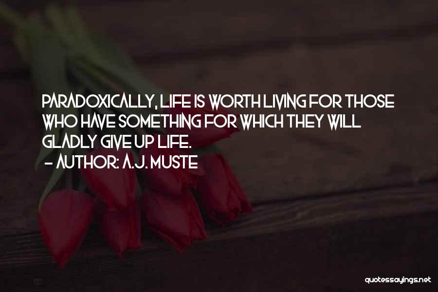 A.J. Muste Quotes: Paradoxically, Life Is Worth Living For Those Who Have Something For Which They Will Gladly Give Up Life.