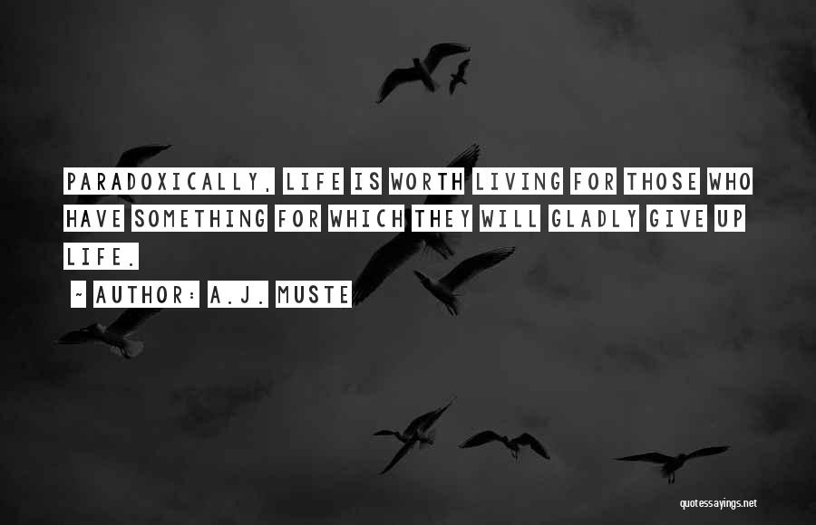 A.J. Muste Quotes: Paradoxically, Life Is Worth Living For Those Who Have Something For Which They Will Gladly Give Up Life.