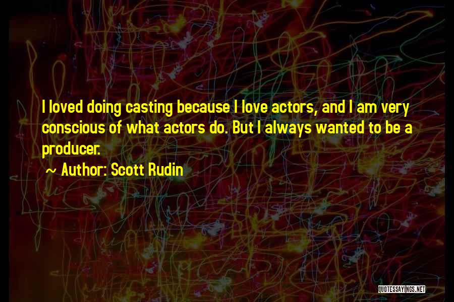 Scott Rudin Quotes: I Loved Doing Casting Because I Love Actors, And I Am Very Conscious Of What Actors Do. But I Always