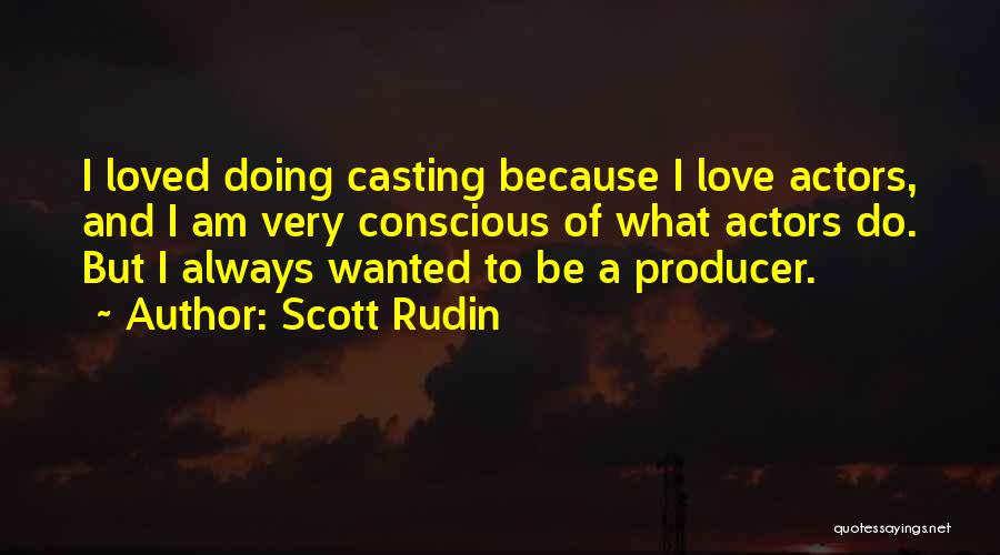 Scott Rudin Quotes: I Loved Doing Casting Because I Love Actors, And I Am Very Conscious Of What Actors Do. But I Always