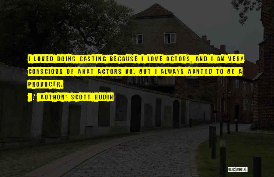 Scott Rudin Quotes: I Loved Doing Casting Because I Love Actors, And I Am Very Conscious Of What Actors Do. But I Always