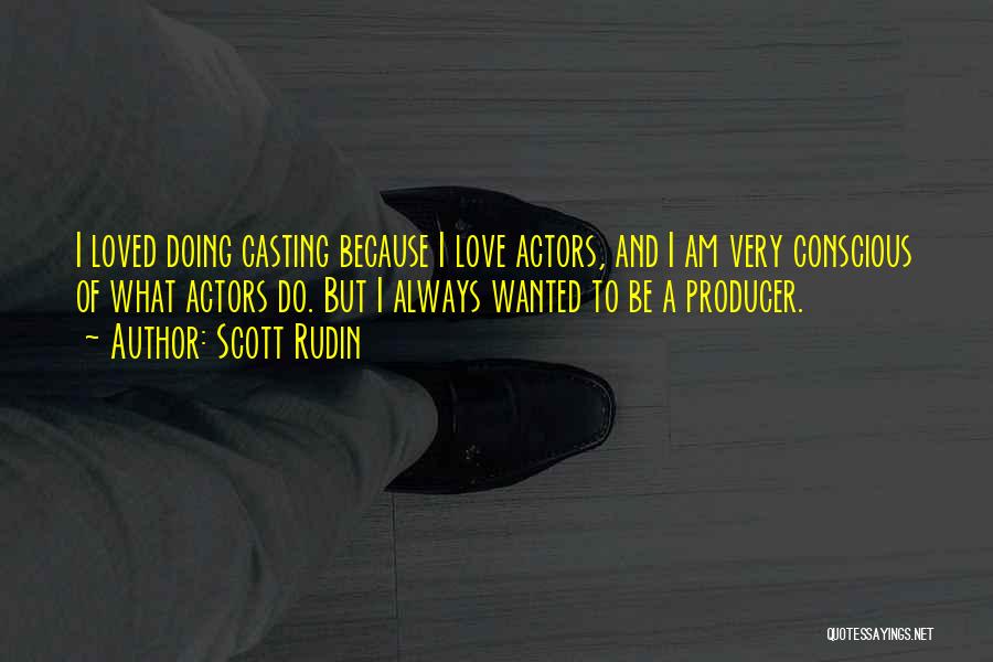 Scott Rudin Quotes: I Loved Doing Casting Because I Love Actors, And I Am Very Conscious Of What Actors Do. But I Always