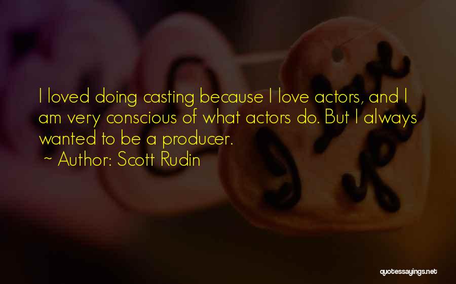 Scott Rudin Quotes: I Loved Doing Casting Because I Love Actors, And I Am Very Conscious Of What Actors Do. But I Always