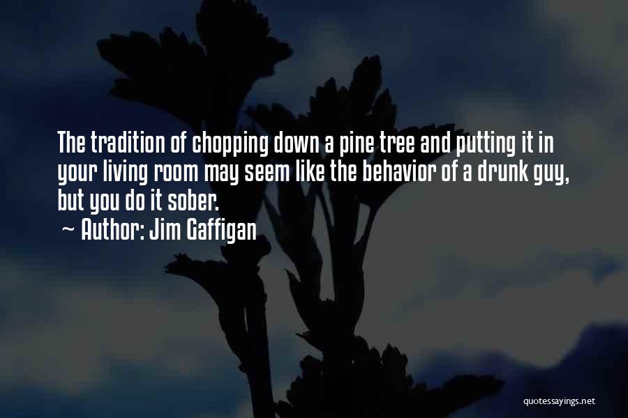 Jim Gaffigan Quotes: The Tradition Of Chopping Down A Pine Tree And Putting It In Your Living Room May Seem Like The Behavior