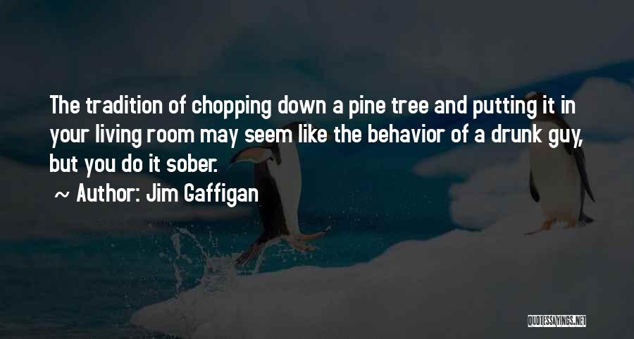 Jim Gaffigan Quotes: The Tradition Of Chopping Down A Pine Tree And Putting It In Your Living Room May Seem Like The Behavior