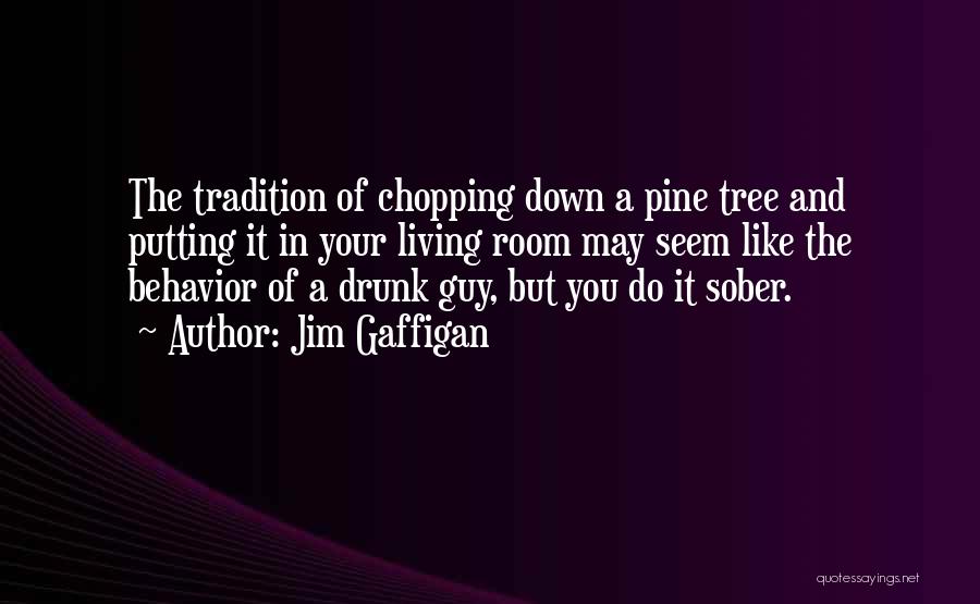 Jim Gaffigan Quotes: The Tradition Of Chopping Down A Pine Tree And Putting It In Your Living Room May Seem Like The Behavior