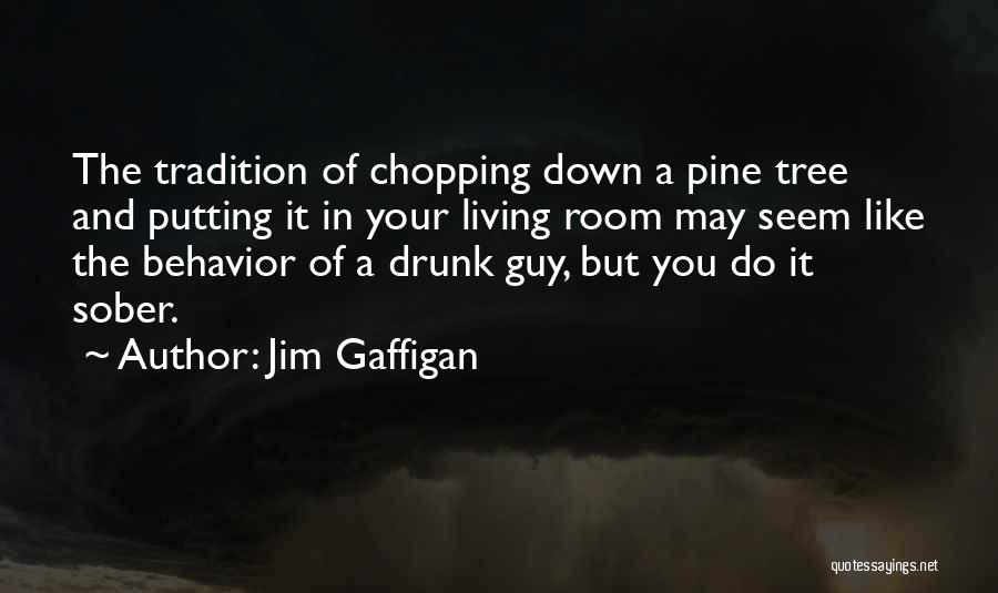 Jim Gaffigan Quotes: The Tradition Of Chopping Down A Pine Tree And Putting It In Your Living Room May Seem Like The Behavior