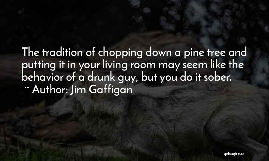 Jim Gaffigan Quotes: The Tradition Of Chopping Down A Pine Tree And Putting It In Your Living Room May Seem Like The Behavior