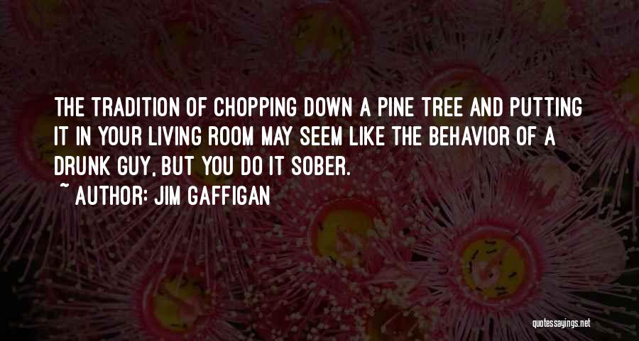 Jim Gaffigan Quotes: The Tradition Of Chopping Down A Pine Tree And Putting It In Your Living Room May Seem Like The Behavior