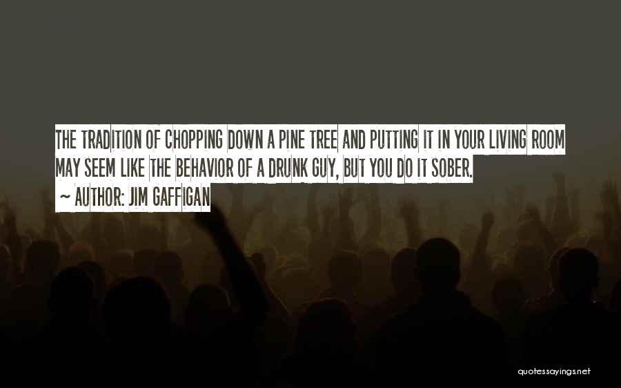 Jim Gaffigan Quotes: The Tradition Of Chopping Down A Pine Tree And Putting It In Your Living Room May Seem Like The Behavior