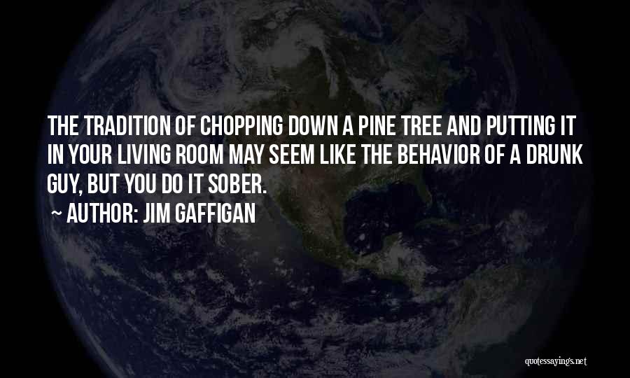 Jim Gaffigan Quotes: The Tradition Of Chopping Down A Pine Tree And Putting It In Your Living Room May Seem Like The Behavior