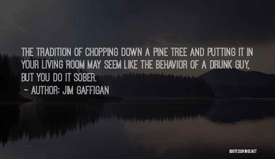 Jim Gaffigan Quotes: The Tradition Of Chopping Down A Pine Tree And Putting It In Your Living Room May Seem Like The Behavior