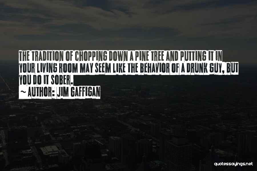 Jim Gaffigan Quotes: The Tradition Of Chopping Down A Pine Tree And Putting It In Your Living Room May Seem Like The Behavior