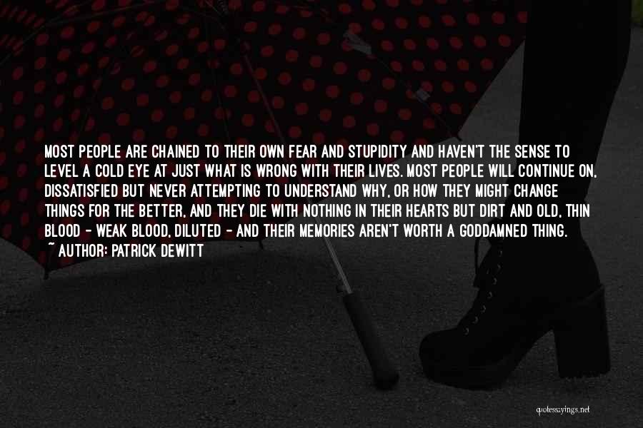 Patrick DeWitt Quotes: Most People Are Chained To Their Own Fear And Stupidity And Haven't The Sense To Level A Cold Eye At