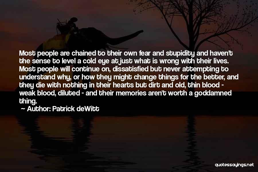 Patrick DeWitt Quotes: Most People Are Chained To Their Own Fear And Stupidity And Haven't The Sense To Level A Cold Eye At