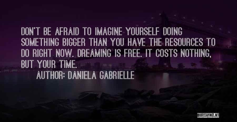 Daniela Gabrielle Quotes: Don't Be Afraid To Imagine Yourself Doing Something Bigger Than You Have The Resources To Do Right Now. Dreaming Is