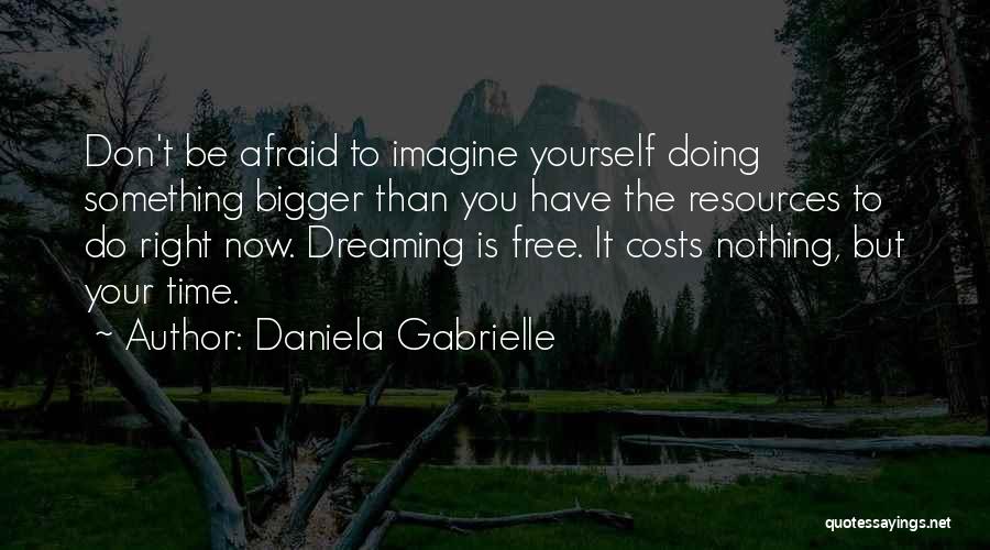 Daniela Gabrielle Quotes: Don't Be Afraid To Imagine Yourself Doing Something Bigger Than You Have The Resources To Do Right Now. Dreaming Is