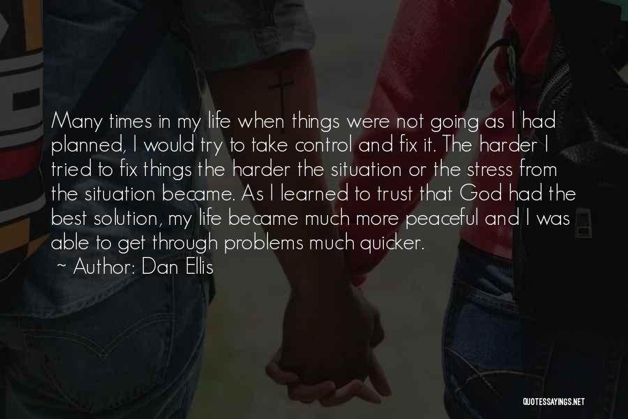 Dan Ellis Quotes: Many Times In My Life When Things Were Not Going As I Had Planned, I Would Try To Take Control