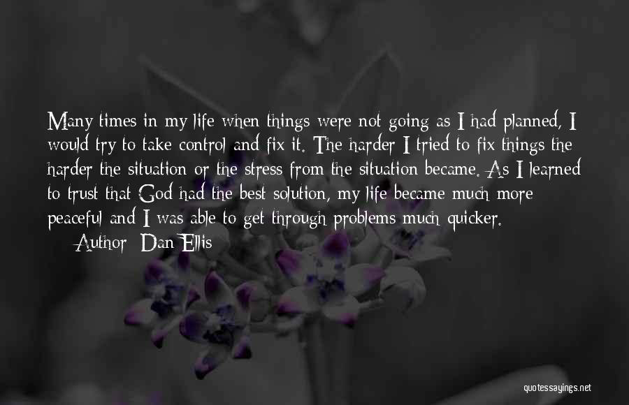 Dan Ellis Quotes: Many Times In My Life When Things Were Not Going As I Had Planned, I Would Try To Take Control