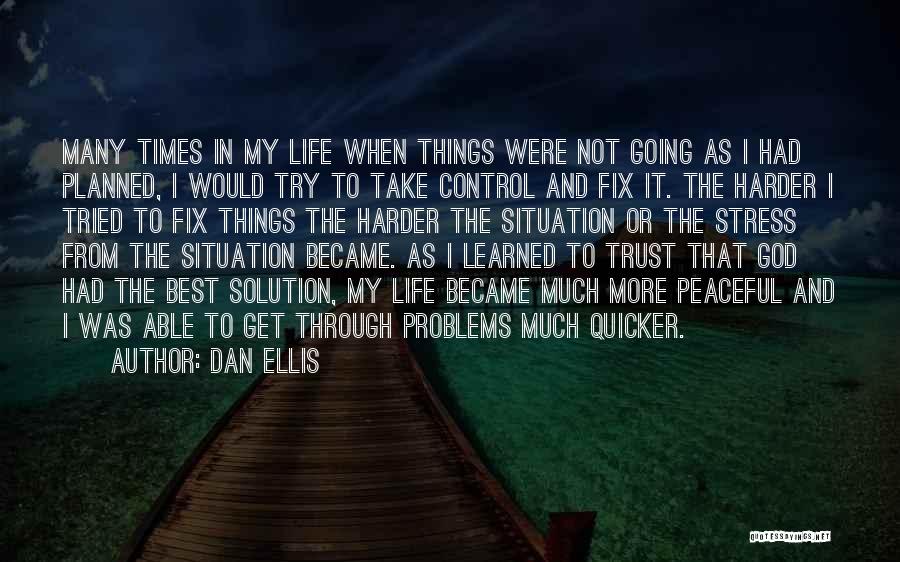 Dan Ellis Quotes: Many Times In My Life When Things Were Not Going As I Had Planned, I Would Try To Take Control