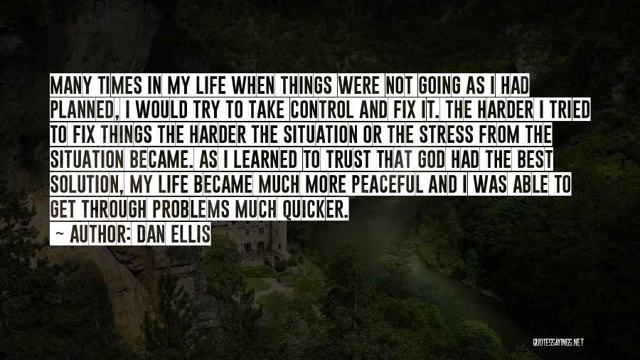 Dan Ellis Quotes: Many Times In My Life When Things Were Not Going As I Had Planned, I Would Try To Take Control