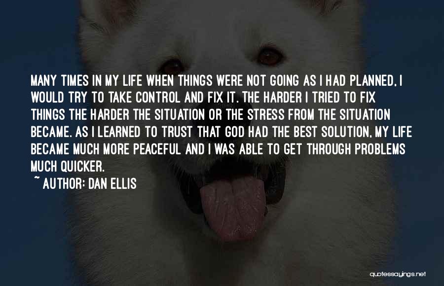 Dan Ellis Quotes: Many Times In My Life When Things Were Not Going As I Had Planned, I Would Try To Take Control