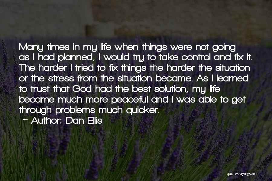 Dan Ellis Quotes: Many Times In My Life When Things Were Not Going As I Had Planned, I Would Try To Take Control