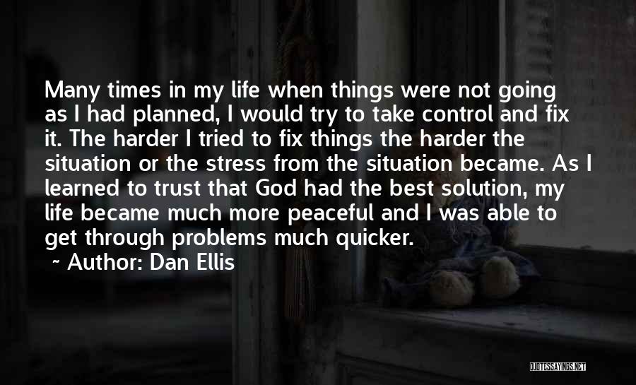 Dan Ellis Quotes: Many Times In My Life When Things Were Not Going As I Had Planned, I Would Try To Take Control